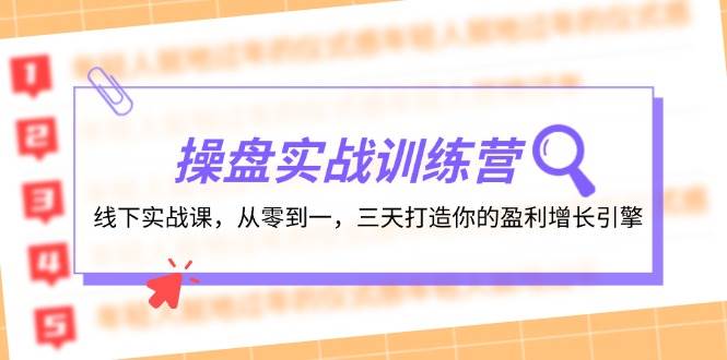 操盘实操训练营：线下实战课，从零到一，三天打造你的盈利增长引擎 - 晨鑫项目库-晨鑫项目库