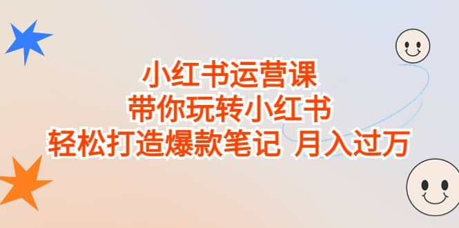 小红书运营课，带你玩转小红书，轻松打造爆款笔记 月入过万 - 晨鑫项目库-晨鑫项目库