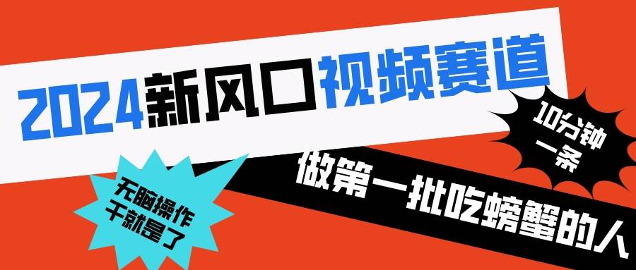 2024新风口视频赛道 做第一批吃螃蟹的人 10分钟一条原创视频 小白无脑操作1 - 晨鑫项目库-晨鑫项目库