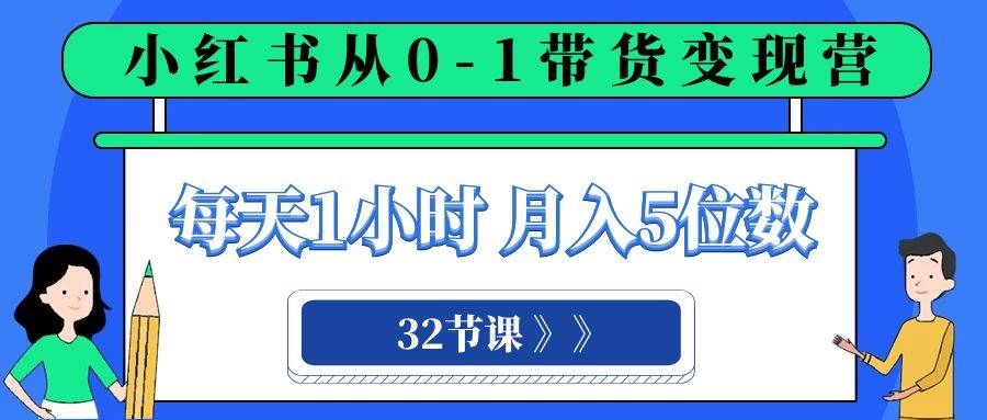 小红书 0-1带货变现营，每天1小时，轻松月入5位数（32节课） - 晨鑫项目库-晨鑫项目库