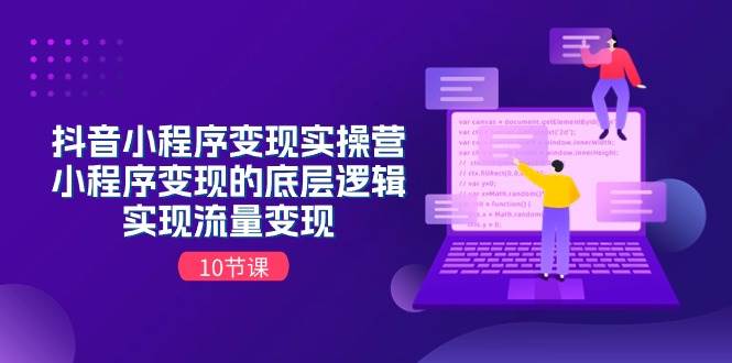 抖音小程序变现实操营，小程序变现的底层逻辑，实现流量变现（10节课） - 晨鑫项目库-晨鑫项目库