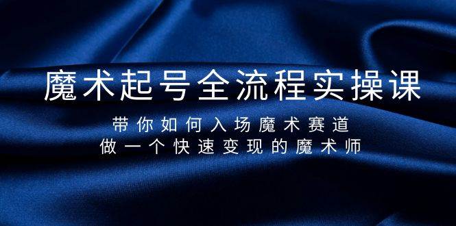 魔术起号全流程实操课，带你如何入场魔术赛道，做一个快速变现的魔术师 - 晨鑫项目库-晨鑫项目库