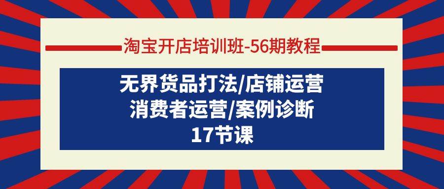 淘宝开店培训班-56期教程：无界货品打法/店铺运营/消费者运营/案例诊断 - 晨鑫项目库-晨鑫项目库