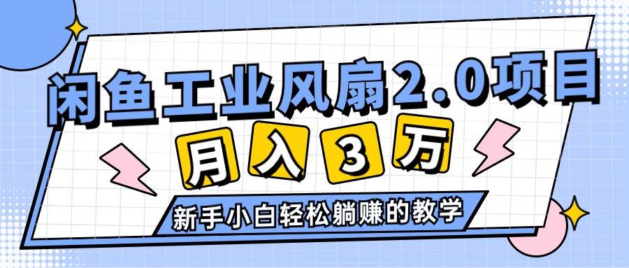 2024年6月最新闲鱼工业风扇2.0项目，轻松月入3W+，新手小白躺赚的教学 - 晨鑫项目库-晨鑫项目库