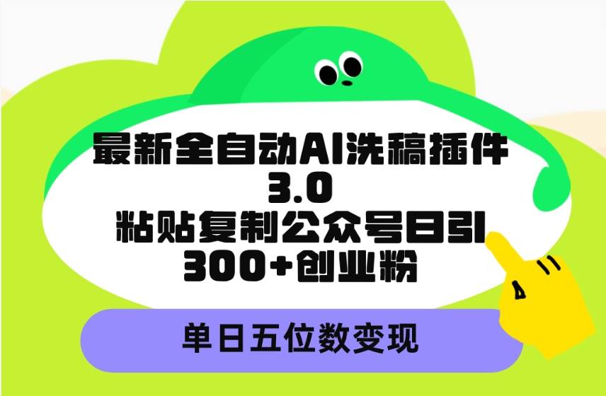 最新全自动AI洗稿插件3.0，粘贴复制公众号日引300+创业粉，单日五位数变现 - 晨鑫项目库-晨鑫项目库