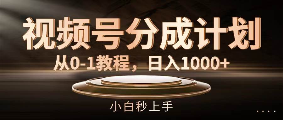视频号分成计划，从0-1教程，日入1000+ - 晨鑫项目库-晨鑫项目库