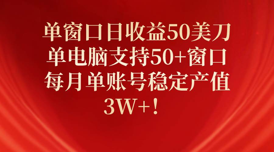 单窗口日收益50美刀，单电脑支持50+窗口，每月单账号稳定产值3W+！ - 晨鑫项目库-晨鑫项目库