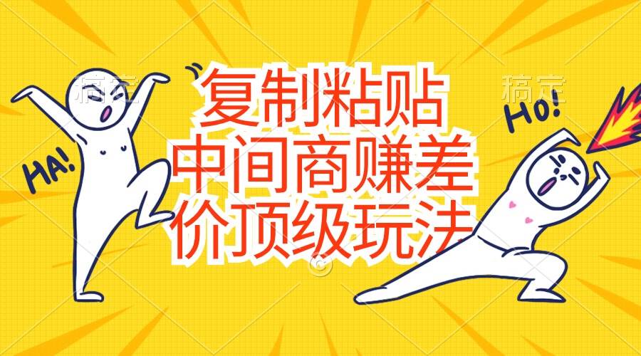 复制粘贴，中间商赚差价顶级玩法，零成本，硬通货 - 晨鑫项目库-晨鑫项目库