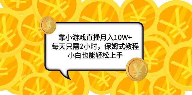 靠小游戏直播月入10W+，每天只需2小时，保姆式教程，小白也能轻松上手 - 晨鑫项目库-晨鑫项目库