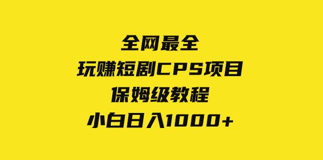 全网最全，玩赚短剧CPS项目保姆级教程，小白日入1000+ - 晨鑫项目库-晨鑫项目库