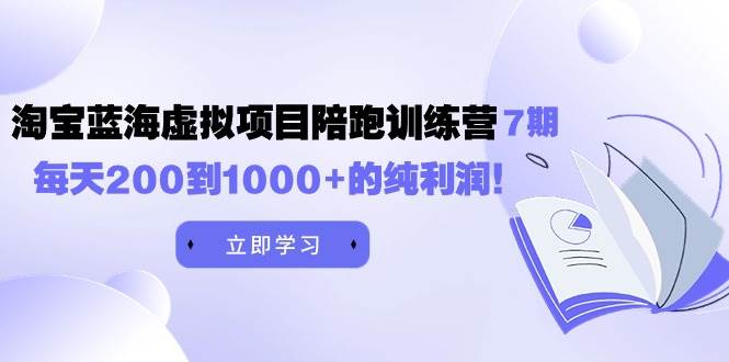 黄岛主《淘宝蓝海虚拟项目陪跑训练营7期》每天200到1000+的纯利润 - 晨鑫项目库-晨鑫项目库