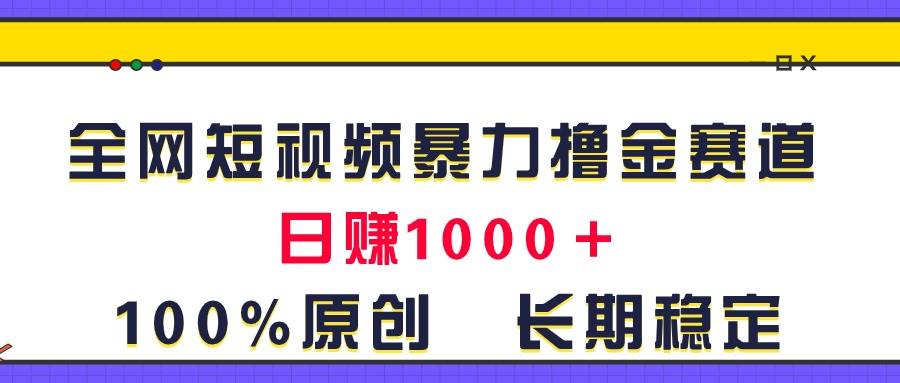 全网短视频暴力撸金赛道，日入1000＋！原创玩法，长期稳定 - 晨鑫项目库-晨鑫项目库