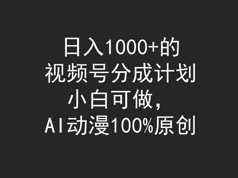 日入1000+的视频号分成计划，小白可做，AI动漫100%原创 - 晨鑫项目库-晨鑫项目库