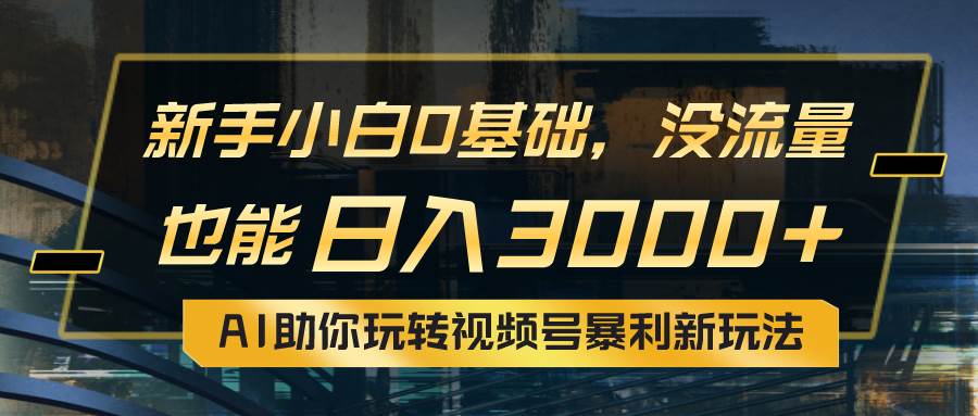 小白0基础，没流量也能日入3000+：AI助你玩转视频号暴利新玩法 - 晨鑫项目库-晨鑫项目库