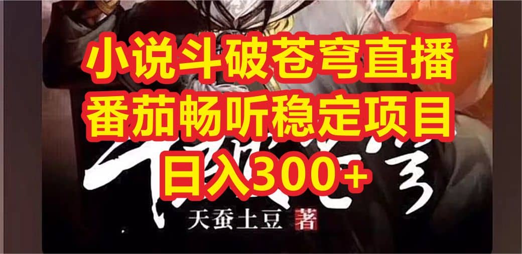 小说斗破苍穹直播，番茄畅听日入300+稳定项目 - 晨鑫项目库-晨鑫项目库