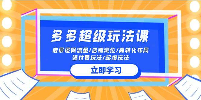 2024多多 超级玩法课 流量底层逻辑/店铺定位/高转化布局/强付费/起爆玩法 - 晨鑫项目库-晨鑫项目库