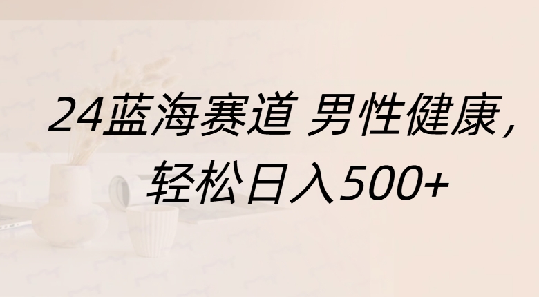 蓝海赛道 男性健康，轻松日入500+ - 晨鑫项目库-晨鑫项目库