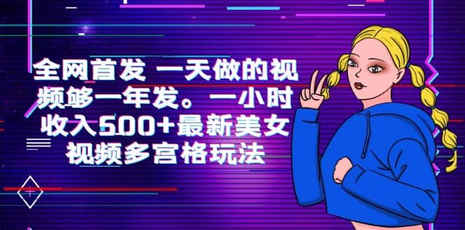 全网首发 一天做的视频够一年发。一小时收入500+最新美女视频多宫格玩法 - 晨鑫项目库-晨鑫项目库