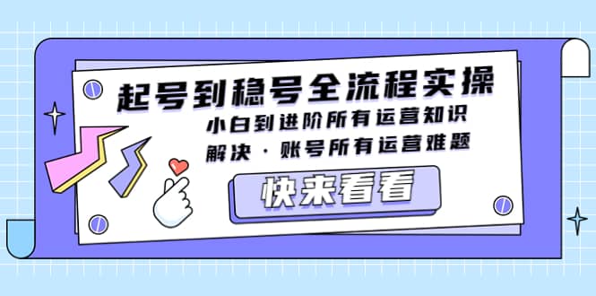 起号到稳号全流程实操，小白到进阶所有运营知识，解决·账号所有运营难题 - 晨鑫项目库-晨鑫项目库