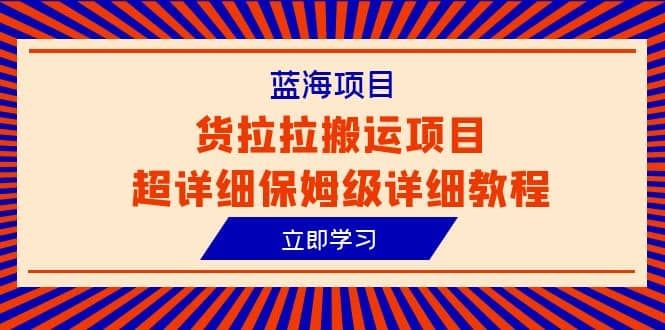 蓝海项目，货拉拉搬运项目超详细保姆级详细教程（6节课） - 晨鑫项目库-晨鑫项目库