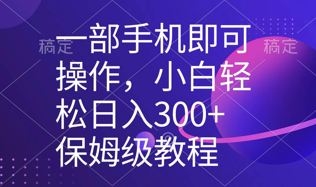 一部手机即可操作，小白轻松上手日入300+保姆级教程，五分钟一个原创视频 - 晨鑫项目库-晨鑫项目库