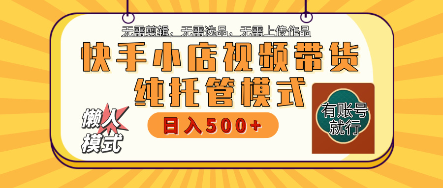 【躺赚项目】快手小店视频带货，纯托管模式，日入500+，无需剪辑，无需选品，无需上传作品，有账号即可托管 - 晨鑫项目库-晨鑫项目库