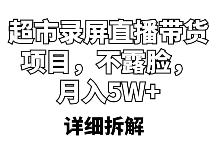 超市录屏直播带货项目，不露脸，月入5W+（详细拆解） - 晨鑫项目库-晨鑫项目库