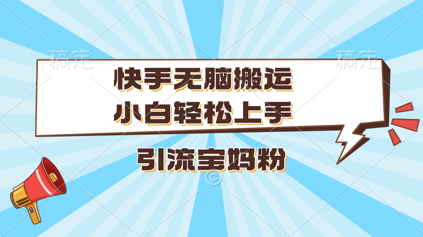 快手无脑搬运，小白轻松上手，引流宝妈粉 - 晨鑫项目库-晨鑫项目库