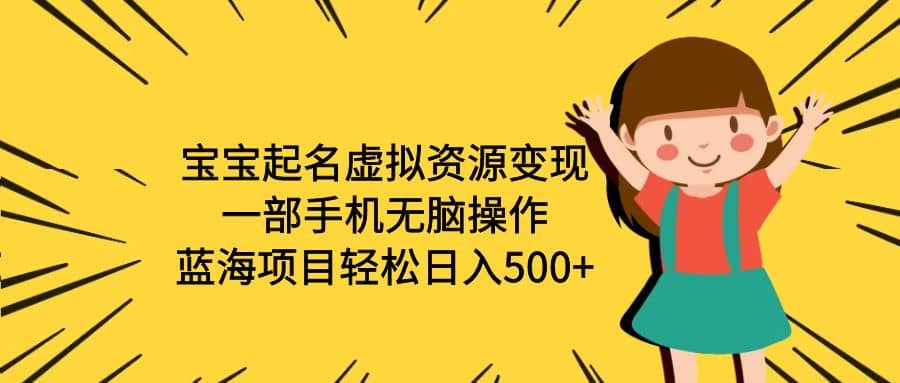 宝宝起名虚拟资源变现，一部手机无脑操作，蓝海项目轻松日入500+（附软件） - 晨鑫项目库-晨鑫项目库