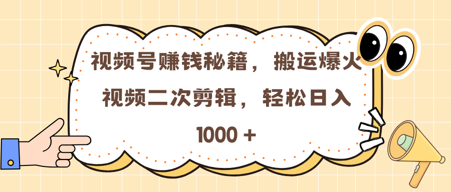 视频号赚钱秘籍，搬运爆火视频二次剪辑，轻松日入 1000 + - 晨鑫项目库-晨鑫项目库