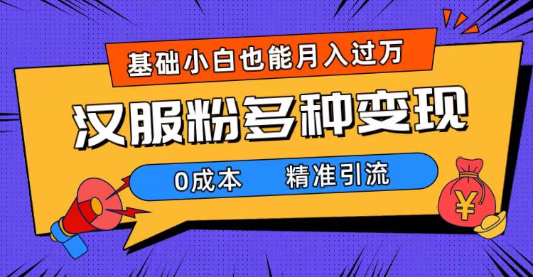 一部手机精准引流汉服粉，0成本多种变现方式，小白月入过万（附素材+工具） - 晨鑫项目库-晨鑫项目库