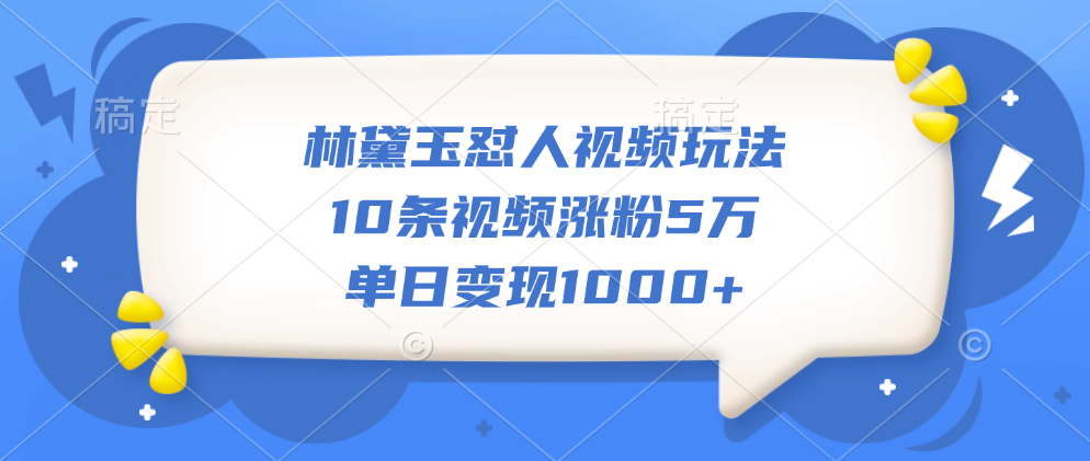 林黛玉怼人视频玩法，10条视频涨粉5万，单日变现1000+ - 晨鑫项目库-晨鑫项目库