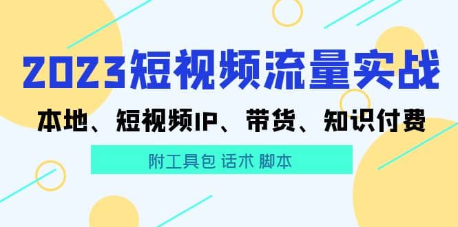 2023短视频流量实战 本地、短视频IP、带货、知识付费 - 晨鑫项目库-晨鑫项目库