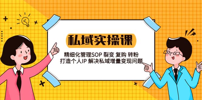 私域实战课程：精细化管理SOP 裂变 复购 转粉 打造个人IP 私域增量变现问题 - 晨鑫项目库-晨鑫项目库