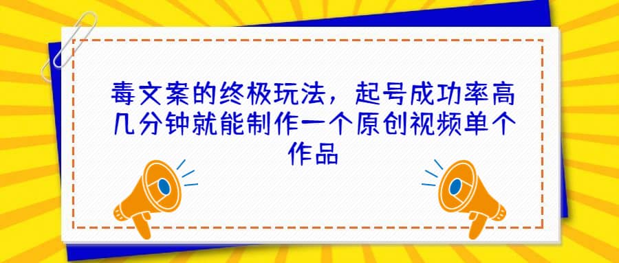 毒文案的终极玩法，起号成功率高几分钟就能制作一个原创视频单个作品 - 晨鑫项目库-晨鑫项目库