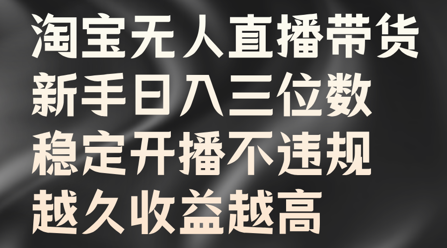 淘宝无人直播带货，新手日入三位数，稳定开播不违规，越久收益越高 - 晨鑫项目库-晨鑫项目库
