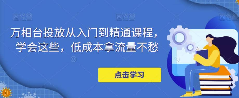 万相台投放·新手到精通课程，学会这些，低成本拿流量不愁 - 晨鑫项目库-晨鑫项目库