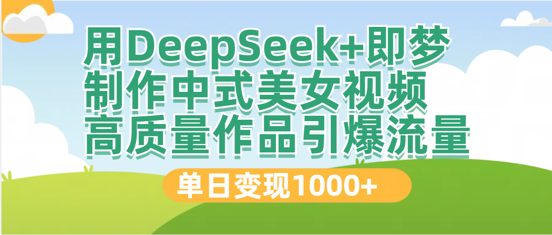 DeepSeek+即梦制作中式美女视频，高质量作品引爆流量，单日变现1000+ - 晨鑫项目库-晨鑫项目库