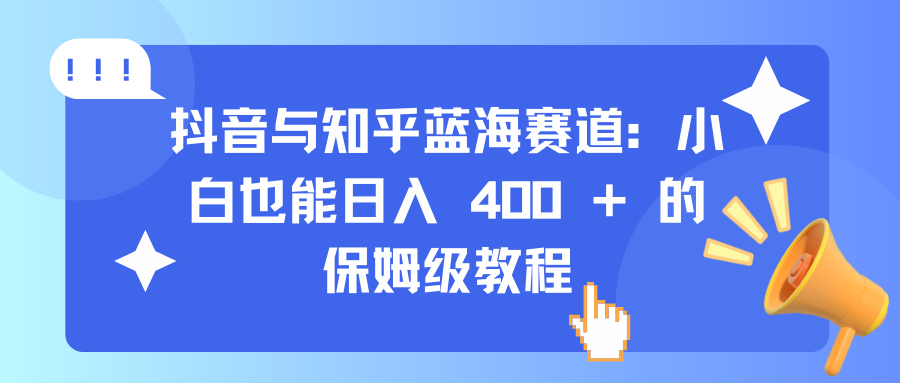 抖音与知乎蓝海赛道：小白也能日入 400 + 的保姆级教程 - 晨鑫项目库-晨鑫项目库