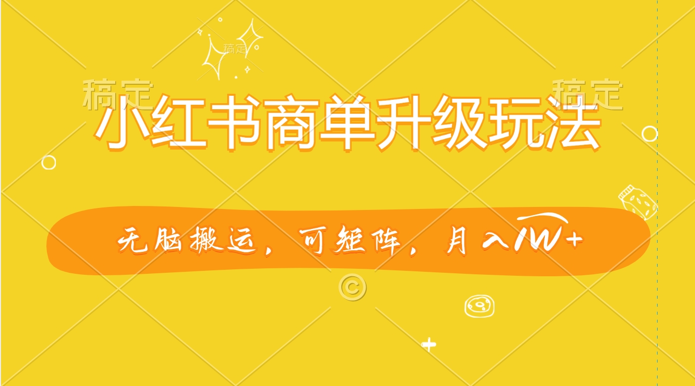 小红书商单升级玩法，无脑搬运，可矩阵，月入1W+ - 晨鑫项目库-晨鑫项目库