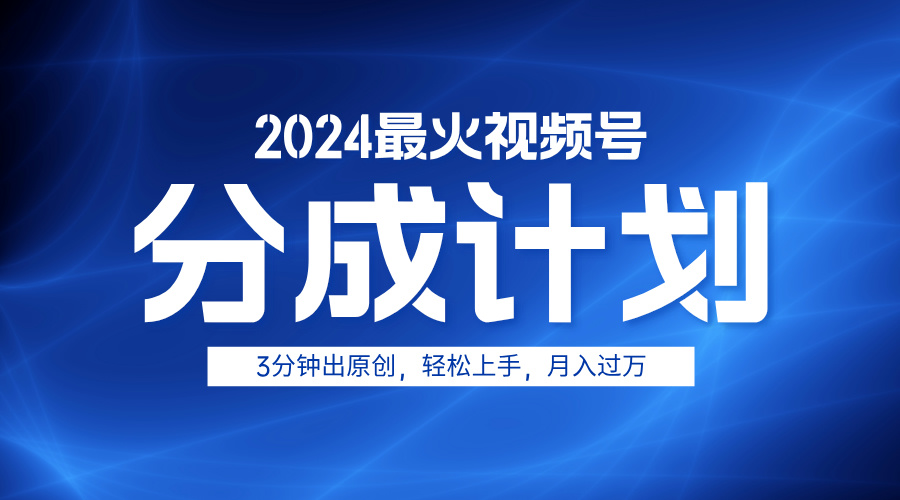 2024最火视频号分成计划3分钟出原创，轻松上手，月入过万 - 晨鑫项目库-晨鑫项目库