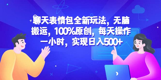 聊天表情包全新玩法，无脑搬运，100%原创，每天操作一小时，实现日入500+ - 晨鑫项目库-晨鑫项目库