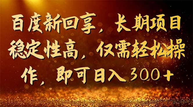 百度新回享，长期项目稳定性高，仅需轻松操作，即可日入300+ - 晨鑫项目库-晨鑫项目库