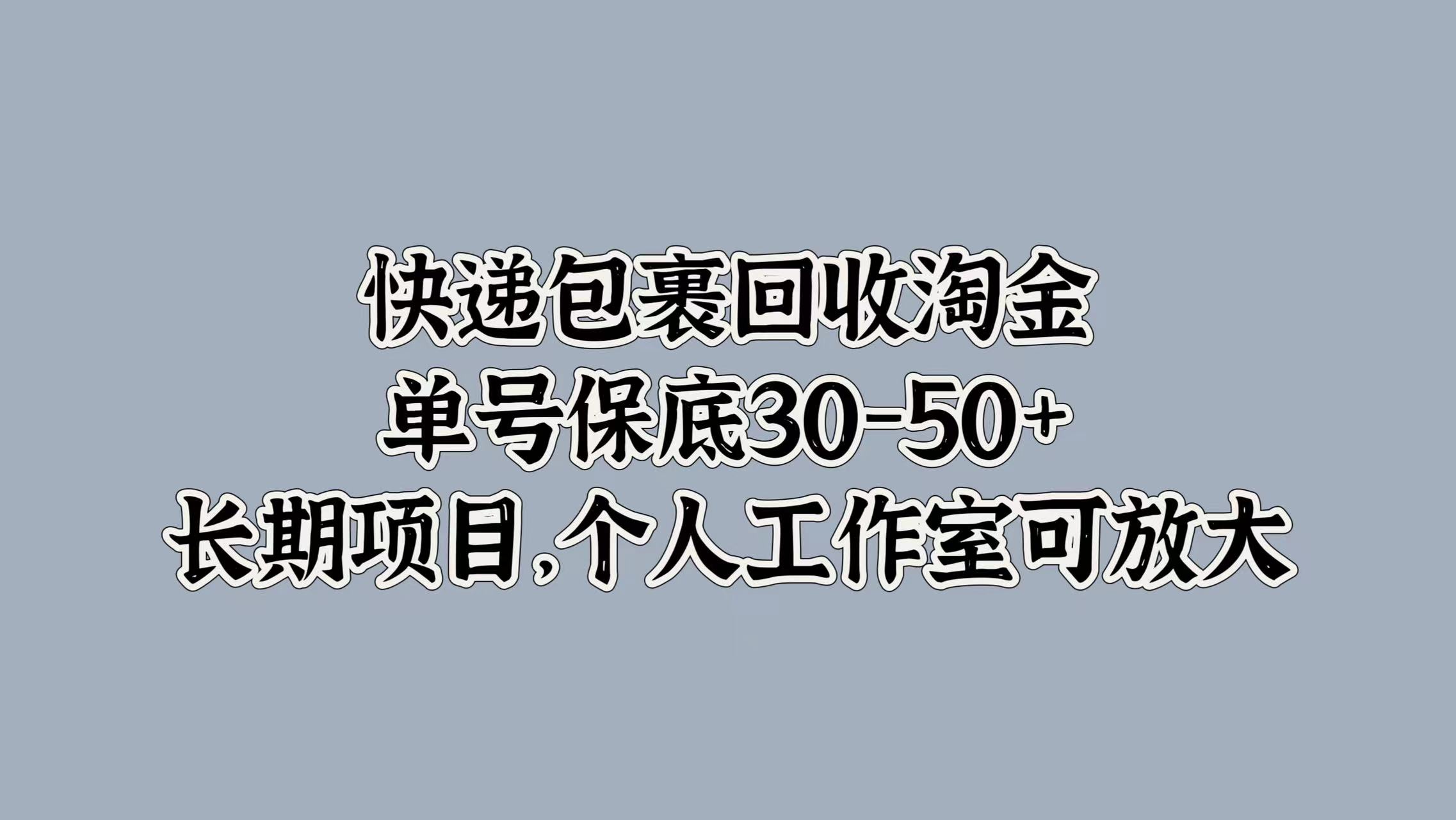快递包裹回收淘金，单号保底30-50+，长期项目！个人工作室可放大 - 晨鑫项目库-晨鑫项目库