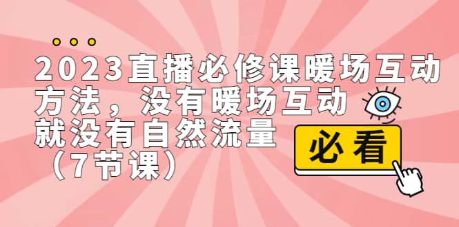 2023直播·必修课暖场互动方法，没有暖场互动，就没有自然流量（7节课） - 晨鑫项目库-晨鑫项目库