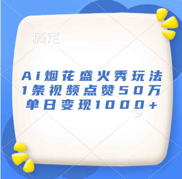 最新Ai烟花盛火秀玩法，1条视频点赞50万，单日变现1000+ - 晨鑫项目库-晨鑫项目库