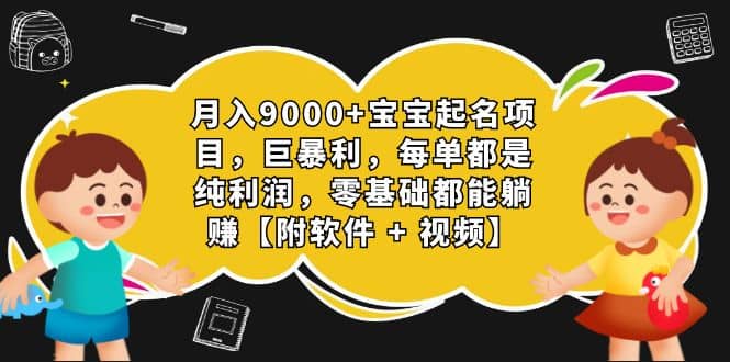 月入9000+宝宝起名项目，巨暴利 每单都是纯利润，0基础躺赚【附软件+视频】 - 晨鑫项目库-晨鑫项目库