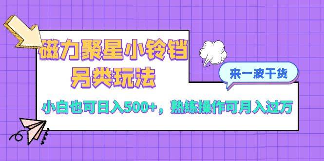 磁力聚星小铃铛另类玩法，小白也可日入500+，熟练操作可月入过万 - 晨鑫项目库-晨鑫项目库