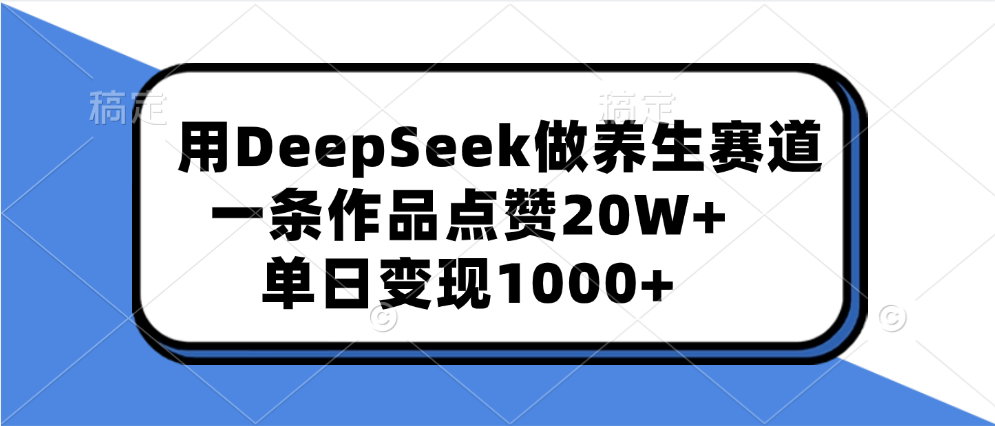 用DeepSeek做养生赛道，一条作品点赞20W+，单日变现1000+ - 晨鑫项目库-晨鑫项目库