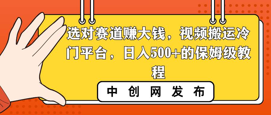 选对赛道赚大钱，视频搬运冷门平台，日入500+的保姆级教程 - 晨鑫项目库-晨鑫项目库